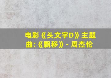 电影《头文字D》主题曲:《飘移》- 周杰伦